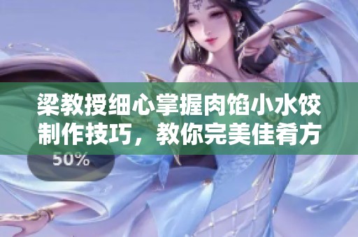 梁教授细心掌握肉馅小水饺制作技巧，教你完美佳肴方法