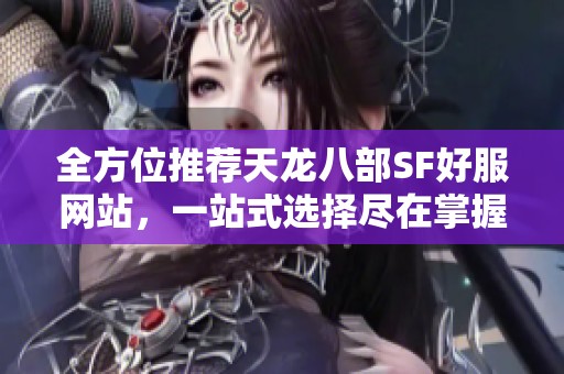 全方位推荐天龙八部SF好服网站，一站式选择尽在掌握