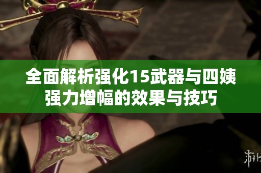 全面解析强化15武器与四姨强力增幅的效果与技巧