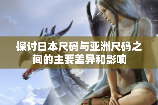 探讨日本尺码与亚洲尺码之间的主要差异和影响