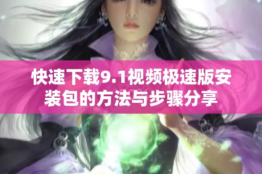 快速下载9.1视频极速版安装包的方法与步骤分享