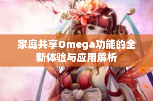 家庭共享Omega功能的全新体验与应用解析