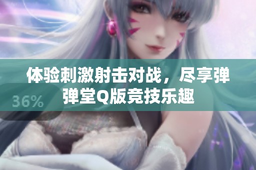 体验刺激射击对战，尽享弹弹堂Q版竞技乐趣