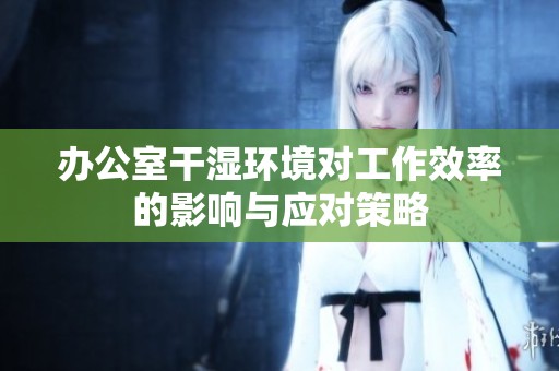 办公室干湿环境对工作效率的影响与应对策略