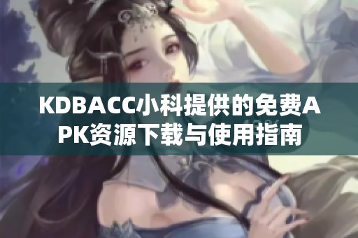 KDBACC小科提供的免费APK资源下载与使用指南