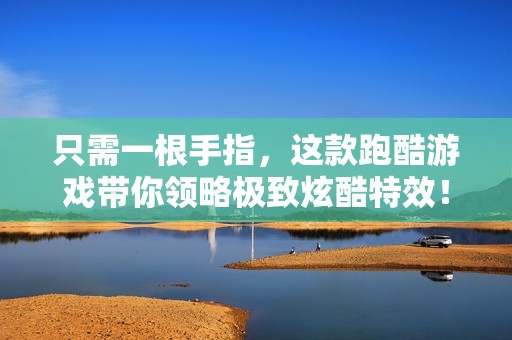 只需一根手指，这款跑酷游戏带你领略极致炫酷特效！