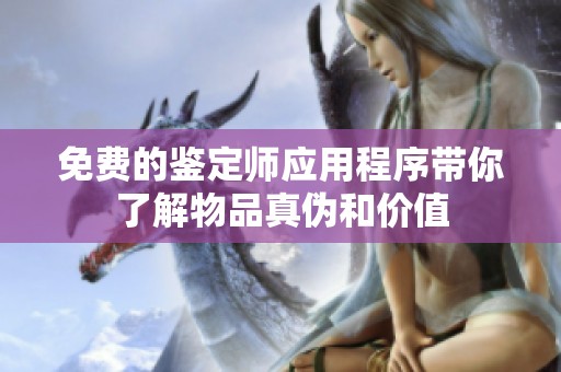 免费的鉴定师应用程序带你了解物品真伪和价值