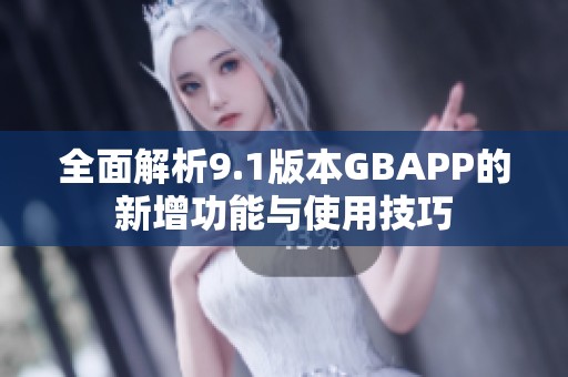 全面解析9.1版本GBAPP的新增功能与使用技巧