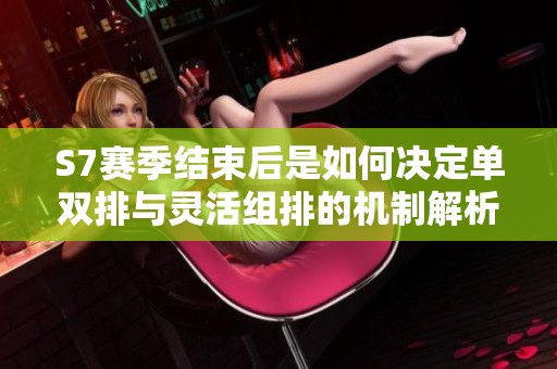 S7赛季结束后是如何决定单双排与灵活组排的机制解析