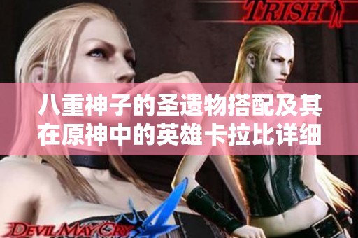 八重神子的圣遗物搭配及其在原神中的英雄卡拉比详细图鉴解析