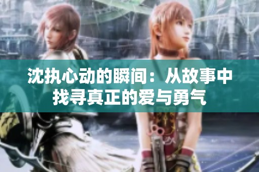沈执心动的瞬间：从故事中找寻真正的爱与勇气