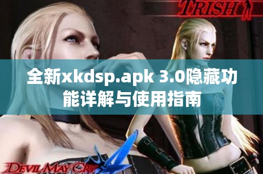 全新xkdsp.apk 3.0隐藏功能详解与使用指南