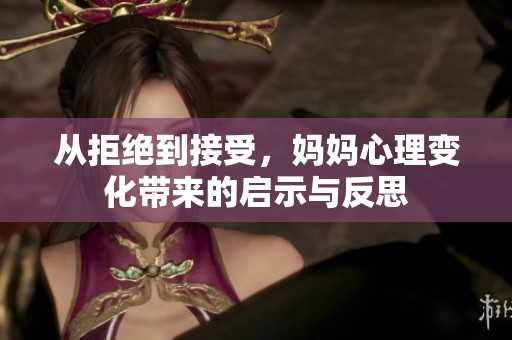 从拒绝到接受，妈妈心理变化带来的启示与反思