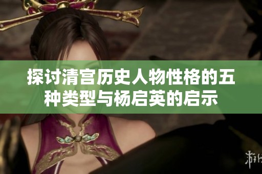 探讨清宫历史人物性格的五种类型与杨启英的启示