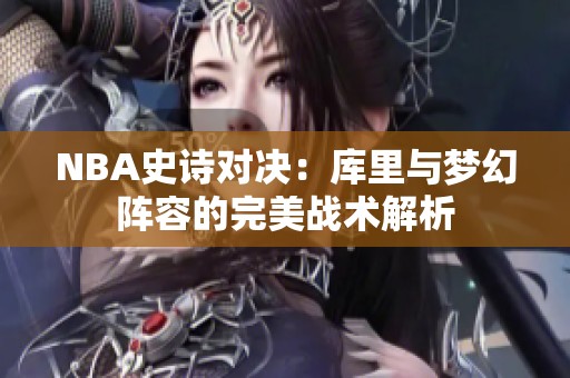 NBA史诗对决：库里与梦幻阵容的完美战术解析