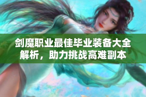 剑魔职业最佳毕业装备大全解析，助力挑战高难副本