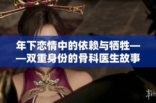 年下恋情中的依赖与牺牲——双重身份的骨科医生故事
