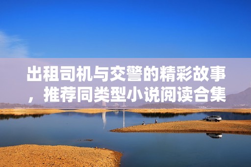 出租司机与交警的精彩故事，推荐同类型小说阅读合集