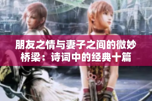朋友之情与妻子之间的微妙桥梁：诗词中的经典十篇