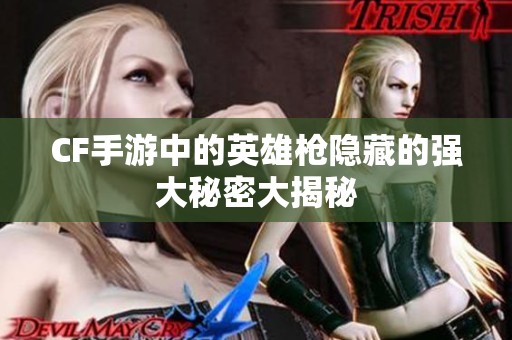 CF手游中的英雄枪隐藏的强大秘密大揭秘