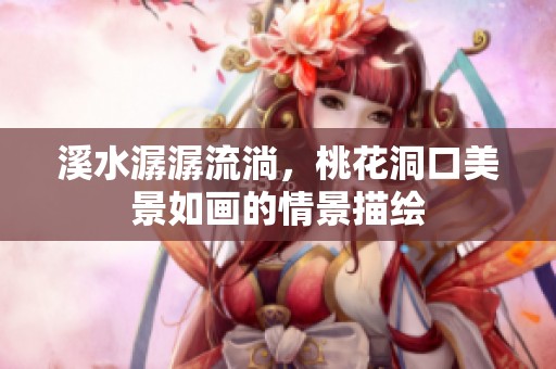 溪水潺潺流淌，桃花洞口美景如画的情景描绘