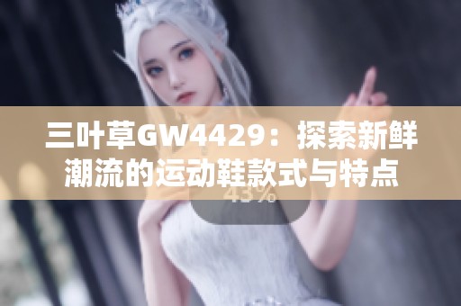 三叶草GW4429：探索新鲜潮流的运动鞋款式与特点