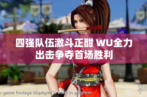 四强队伍激斗正酣 WU全力出击争夺首场胜利