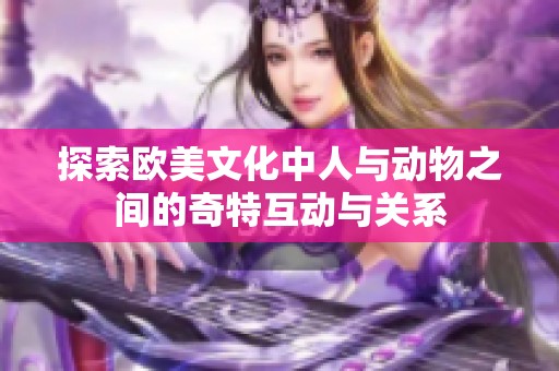 探索欧美文化中人与动物之间的奇特互动与关系