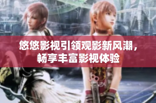 悠悠影视引领观影新风潮，畅享丰富影视体验