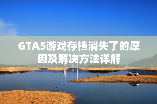 GTA5游戏存档消失了的原因及解决方法详解