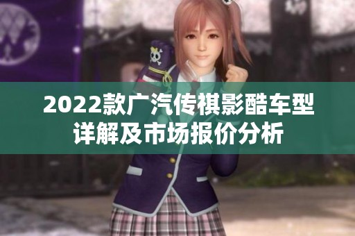2022款广汽传祺影酷车型详解及市场报价分析