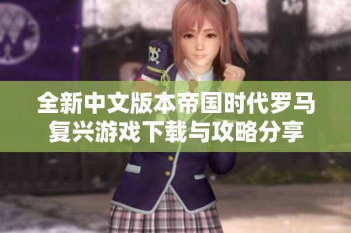 全新中文版本帝国时代罗马复兴游戏下载与攻略分享