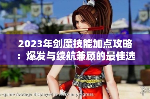 2023年剑魔技能加点攻略：爆发与续航兼顾的最佳选择