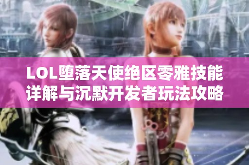 LOL堕落天使绝区零雅技能详解与沉默开发者玩法攻略