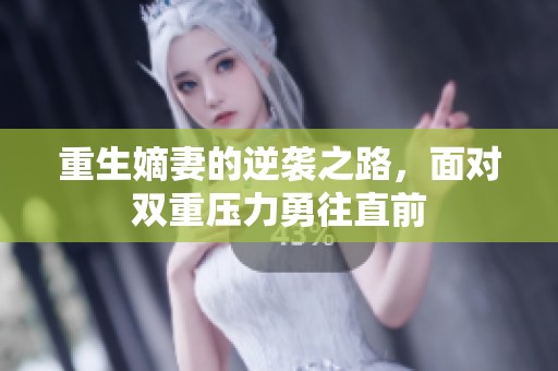 重生嫡妻的逆袭之路，面对双重压力勇往直前
