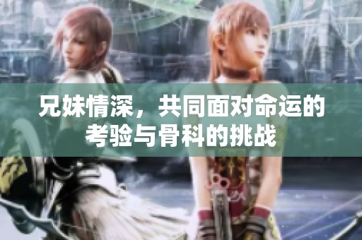 兄妹情深，共同面对命运的考验与骨科的挑战