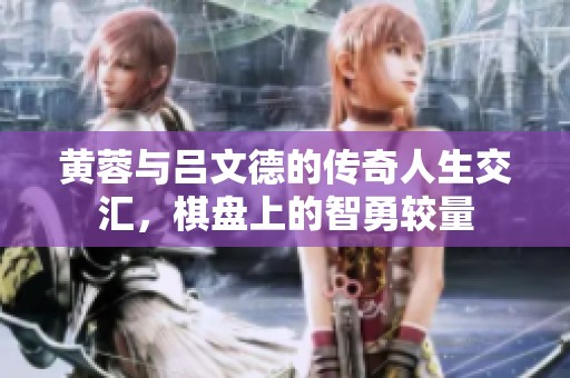 黄蓉与吕文德的传奇人生交汇，棋盘上的智勇较量