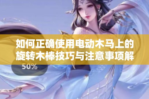 如何正确使用电动木马上的旋转木棒技巧与注意事项解析