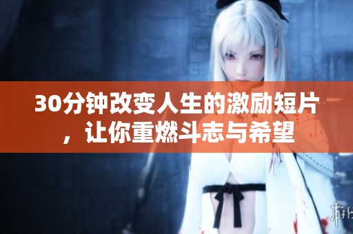 30分钟改变人生的激励短片，让你重燃斗志与希望