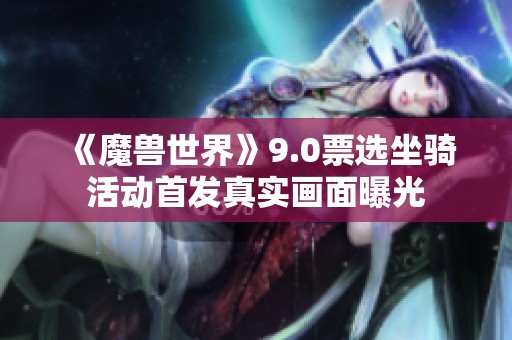 《魔兽世界》9.0票选坐骑活动首发真实画面曝光