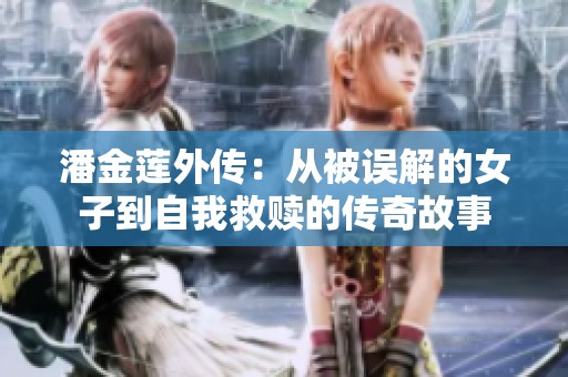 潘金莲外传：从被误解的女子到自我救赎的传奇故事