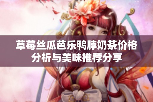 草莓丝瓜芭乐鸭脖奶茶价格分析与美味推荐分享