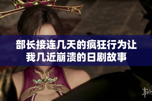 部长接连几天的疯狂行为让我几近崩溃的日剧故事