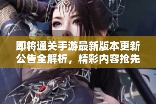 即将通关手游最新版本更新公告全解析，精彩内容抢先了解