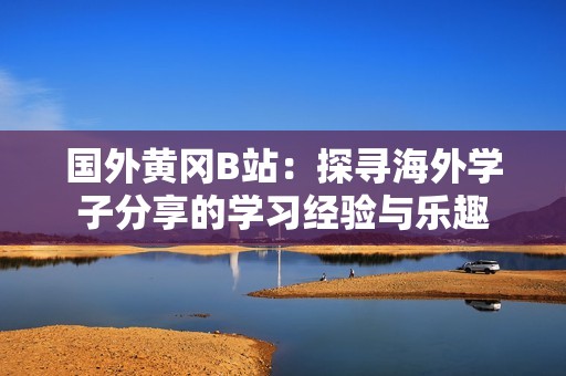国外黄冈B站：探寻海外学子分享的学习经验与乐趣