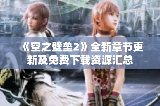 《空之壁垒2》全新章节更新及免费下载资源汇总 《空之壁垒2》全新章节更新及免费下载资源汇总