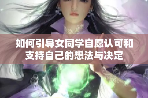 如何引导女同学自愿认可和支持自己的想法与决定