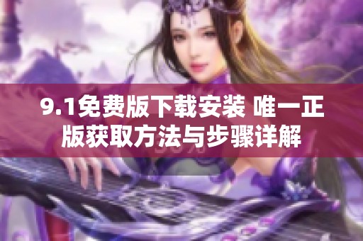 9.1免费版下载安装 唯一正版获取方法与步骤详解