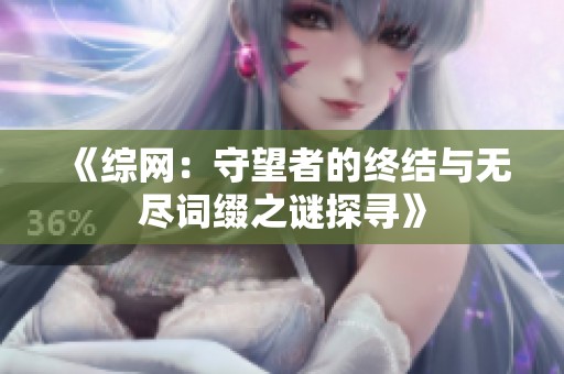 《综网：守望者的终结与无尽词缀之谜探寻》
