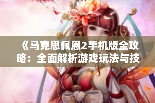 《马克思佩恩2手机版全攻略：全面解析游戏玩法与技巧》